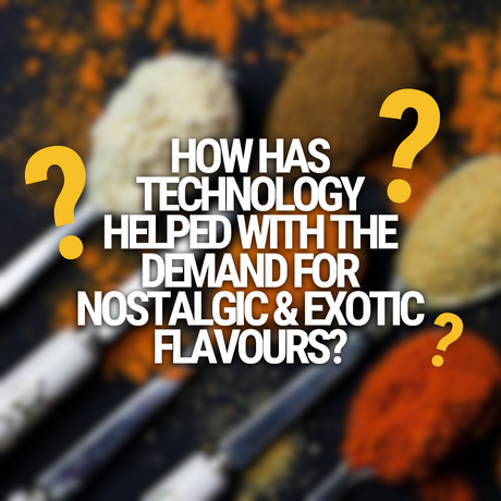 How Has Technology Helped With the Demand for Nostalgic & Exotic Flavours?
