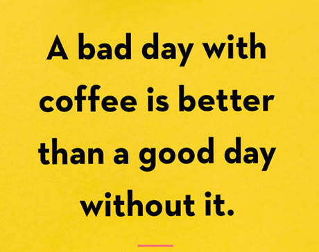 A bad day with coffee is better than a good day without it